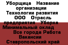 Уборщица › Название организации ­ Технологии развития, ООО › Отрасль предприятия ­ Уборка › Минимальный оклад ­ 26 000 - Все города Работа » Вакансии   . Ставропольский край,Невинномысск г.